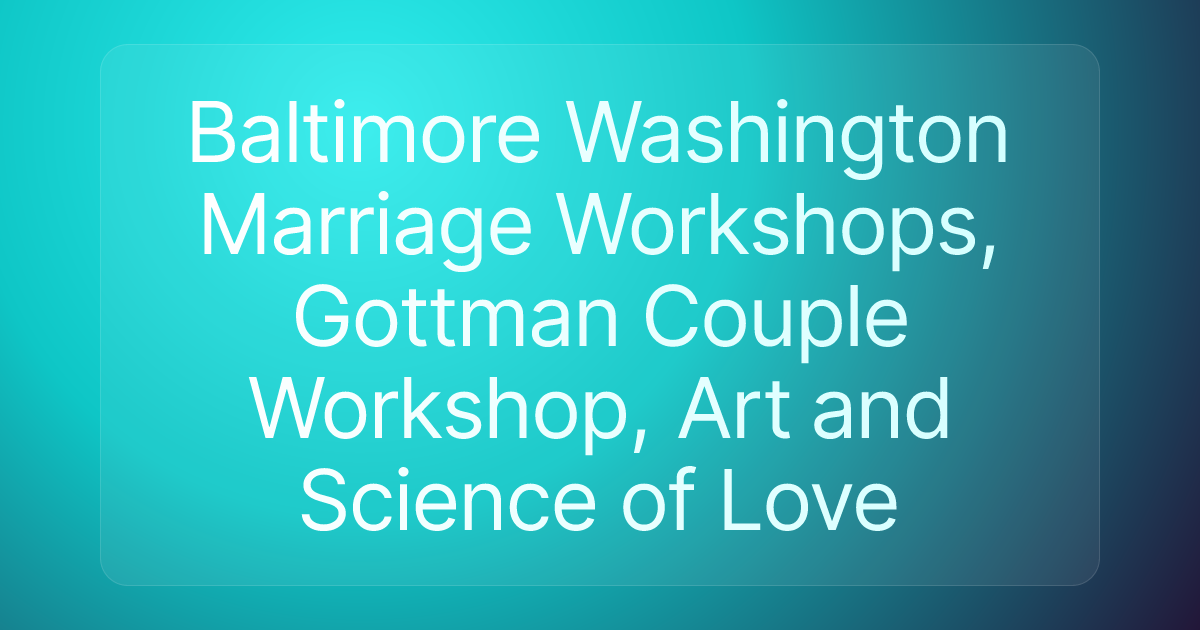 Baltimore Washington Marriage Workshops, Gottman Couple Workshop, Art and Science of Love