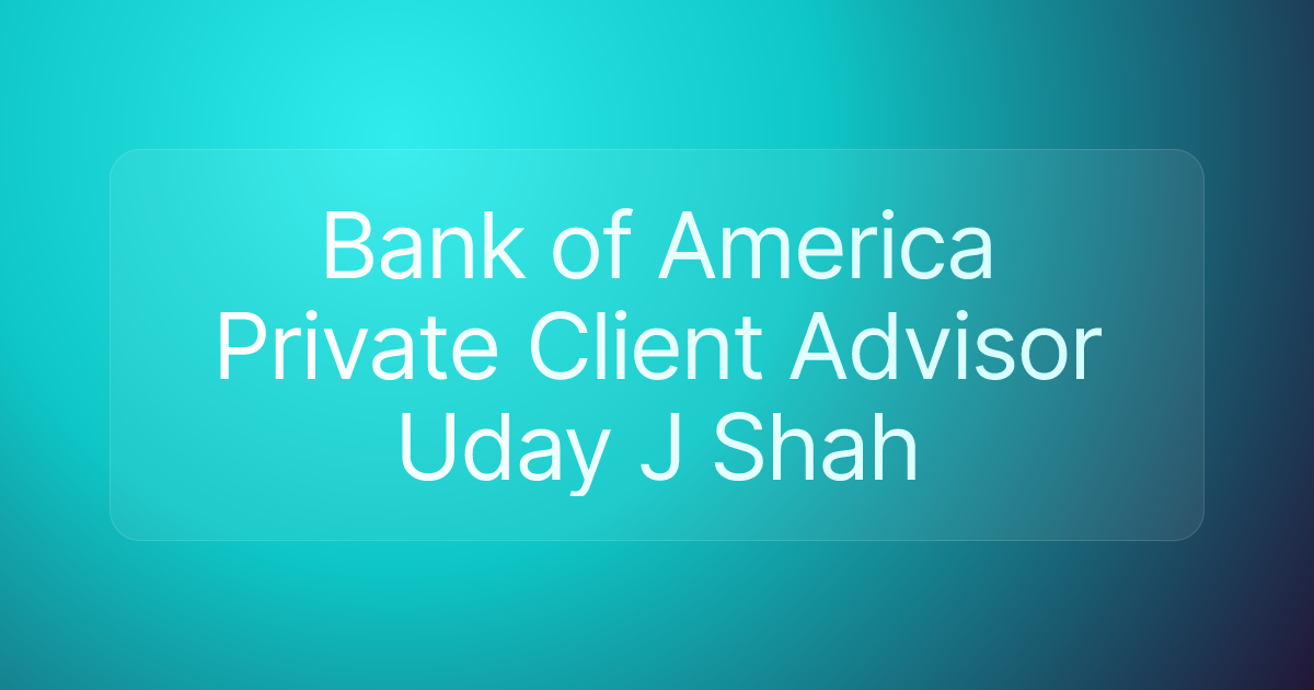 Bank of America Private Client Advisor Uday J Shah