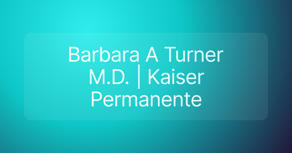 Barbara A Turner M.D. | Kaiser Permanente