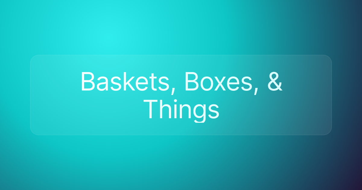 Baskets, Boxes, & Things