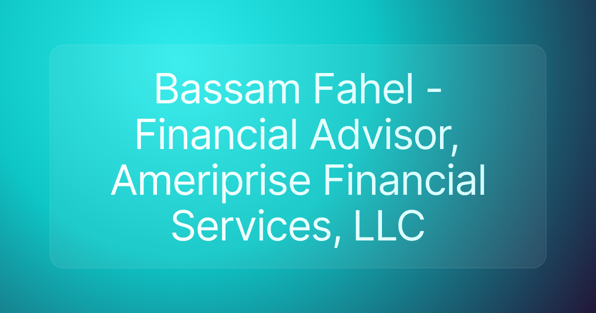 Bassam Fahel - Financial Advisor, Ameriprise Financial Services, LLC
