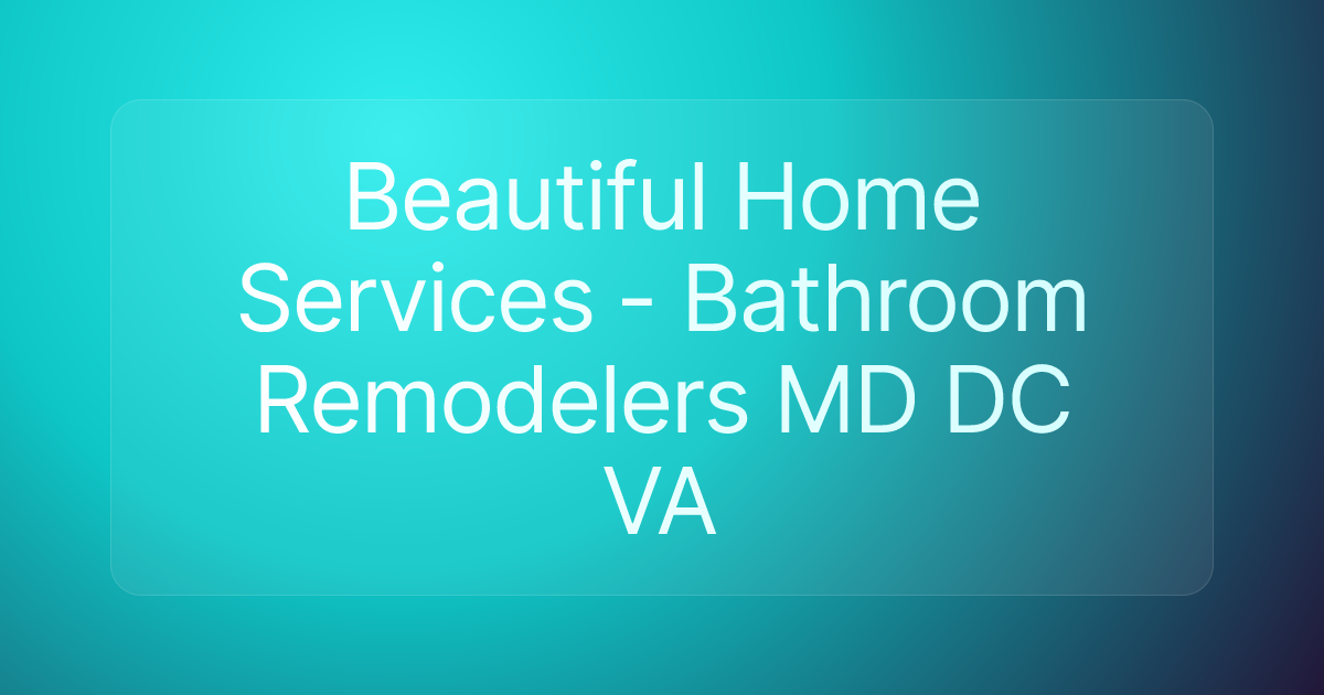 Beautiful Home Services - Bathroom Remodelers MD DC VA