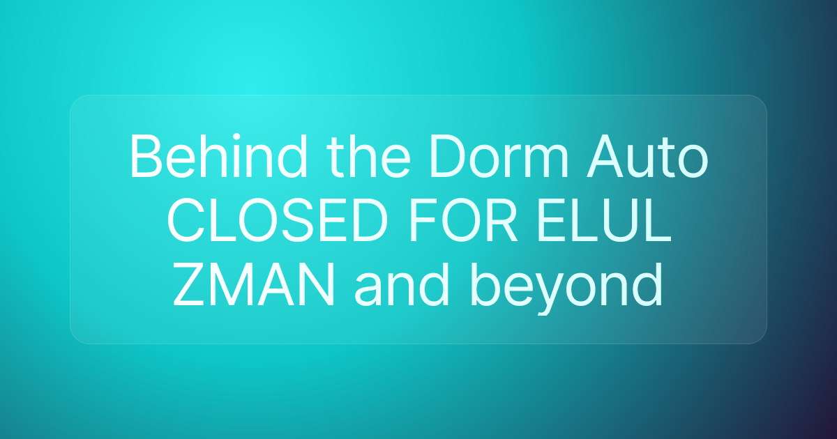 Behind the Dorm Auto CLOSED FOR ELUL ZMAN and beyond