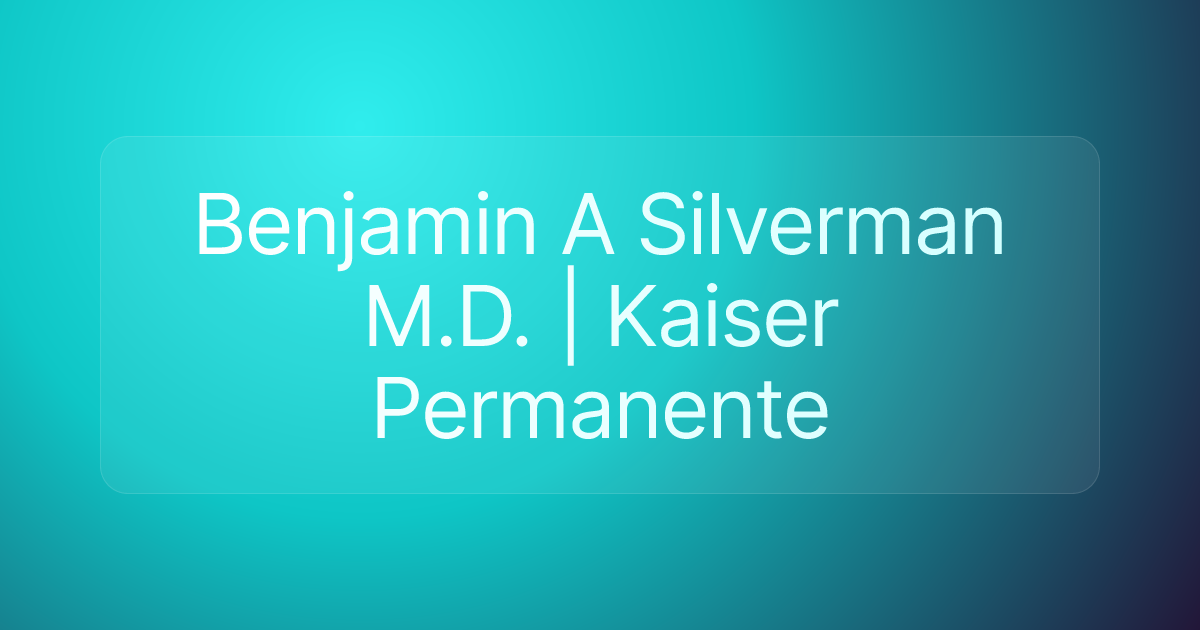 Benjamin A Silverman M.D. | Kaiser Permanente