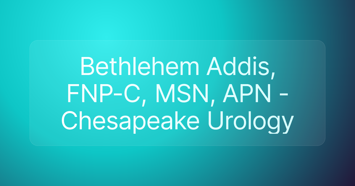 Bethlehem Addis, FNP-C, MSN, APN - Chesapeake Urology