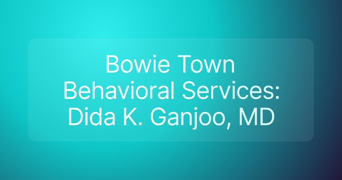 Bowie Town Behavioral Services: Dida K. Ganjoo, MD
