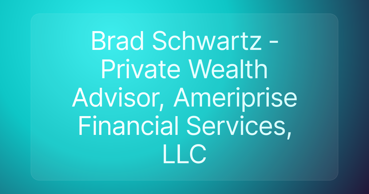 Brad Schwartz - Private Wealth Advisor, Ameriprise Financial Services, LLC