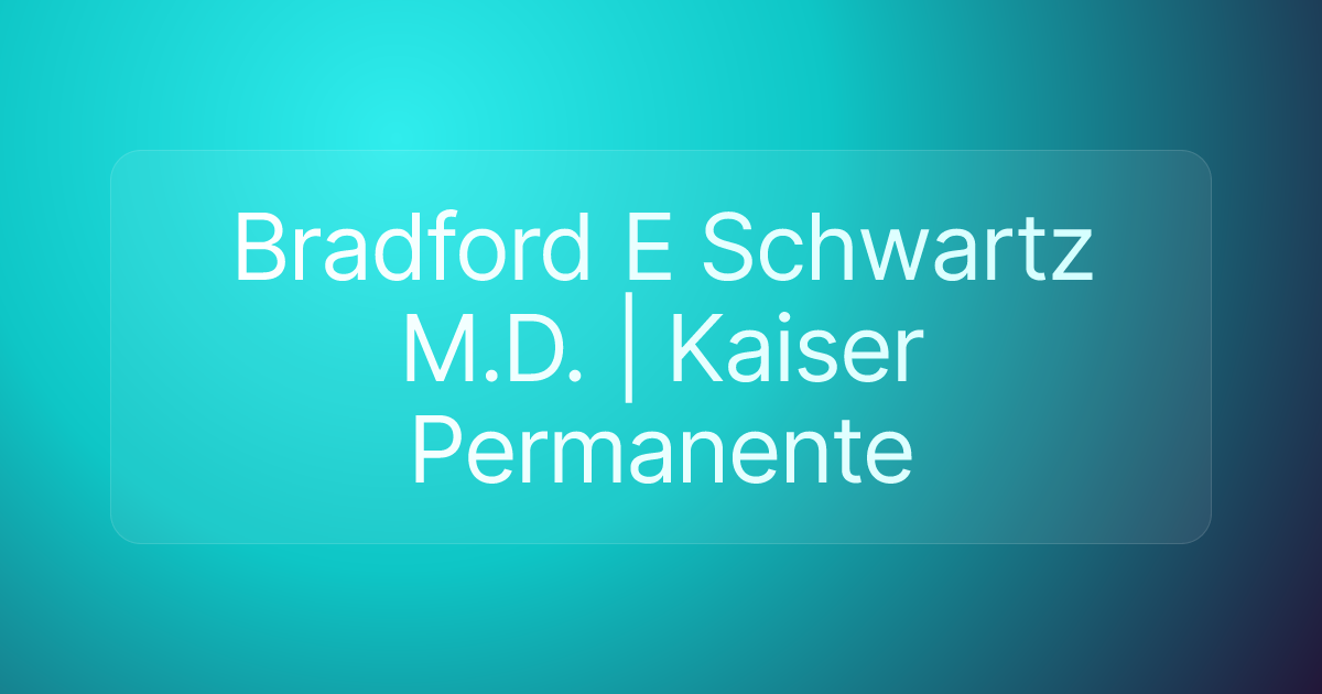 Bradford E Schwartz M.D. | Kaiser Permanente