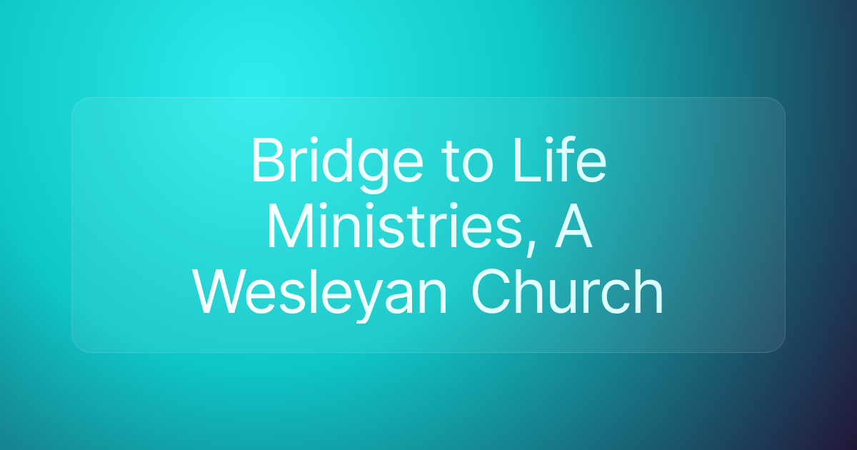 Bridge to Life Ministries, A Wesleyan Church