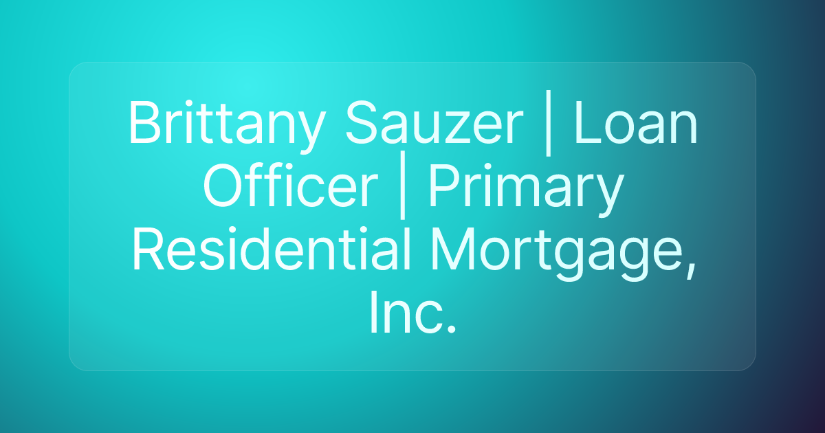 Brittany Sauzer | Loan Officer | Primary Residential Mortgage, Inc.