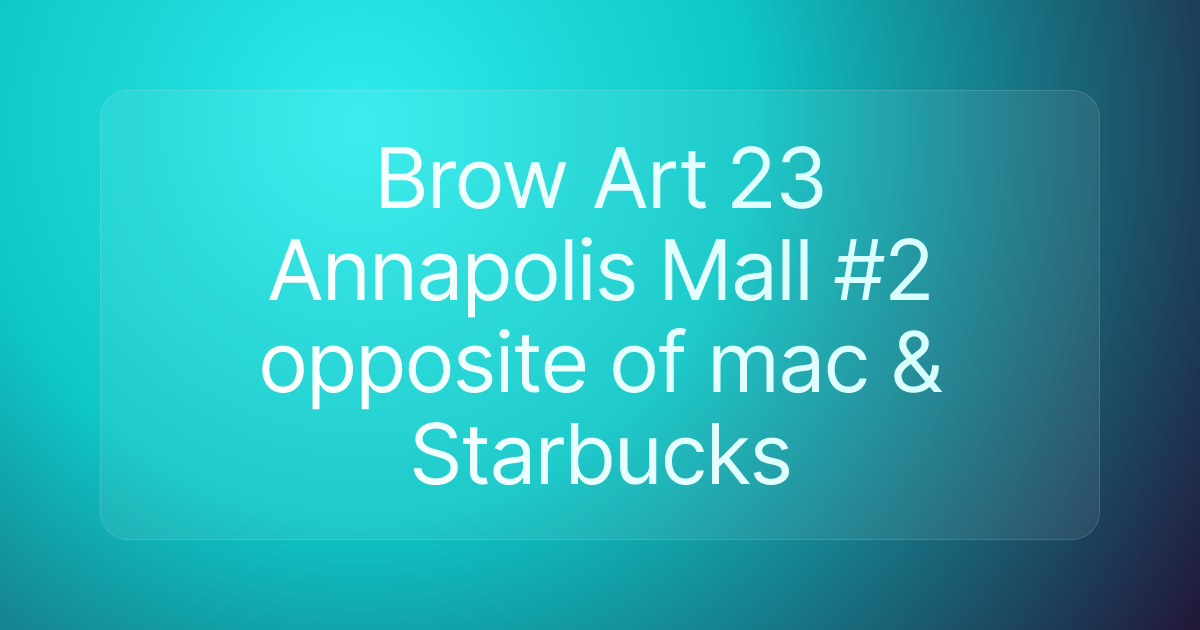 Brow Art 23 Annapolis Mall #2 opposite of mac & Starbucks