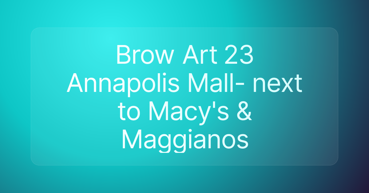 Brow Art 23 Annapolis Mall- next to Macy's & Maggianos