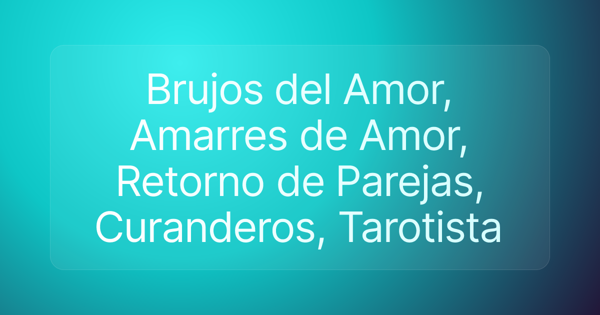Brujos del Amor, Amarres de Amor, Retorno de Parejas, Curanderos, Tarotista