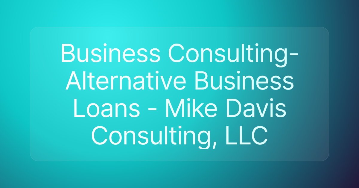 Business Consulting- Alternative Business Loans - Mike Davis Consulting, LLC