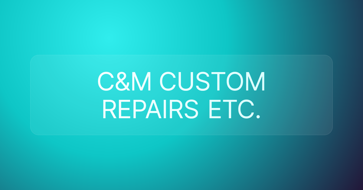 C&M CUSTOM REPAIRS ETC.
