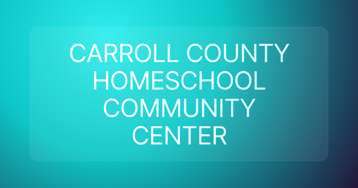 CARROLL COUNTY HOMESCHOOL COMMUNITY CENTER