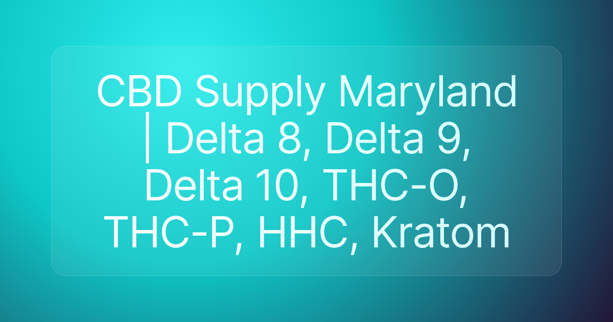 CBD Supply Maryland | Delta 8, Delta 9, Delta 10, THC-O, THC-P, HHC, Kratom