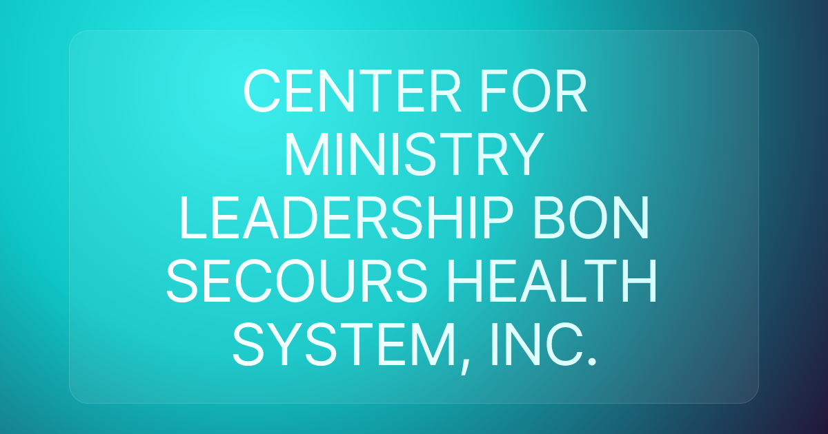 CENTER FOR MINISTRY LEADERSHIP BON SECOURS HEALTH SYSTEM, INC.