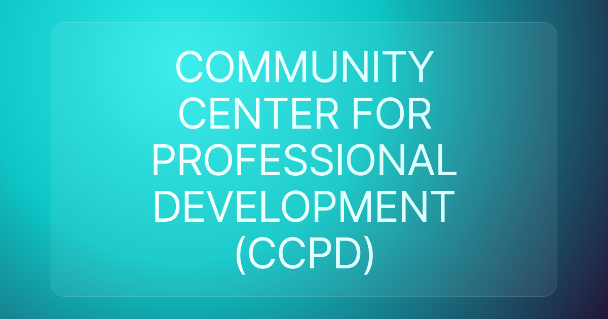 COMMUNITY CENTER FOR PROFESSIONAL DEVELOPMENT (CCPD)