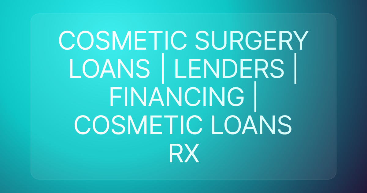 COSMETIC SURGERY LOANS | LENDERS | FINANCING | COSMETIC LOANS RX