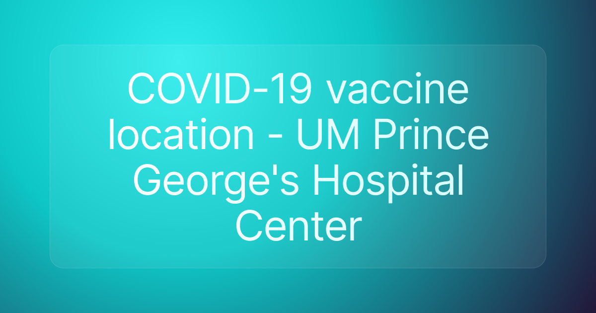 COVID-19 vaccine location - UM Prince George's Hospital Center