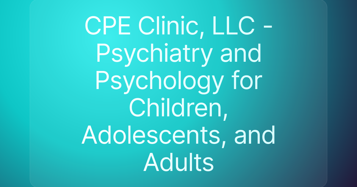 CPE Clinic, LLC - Psychiatry and Psychology for Children, Adolescents, and Adults