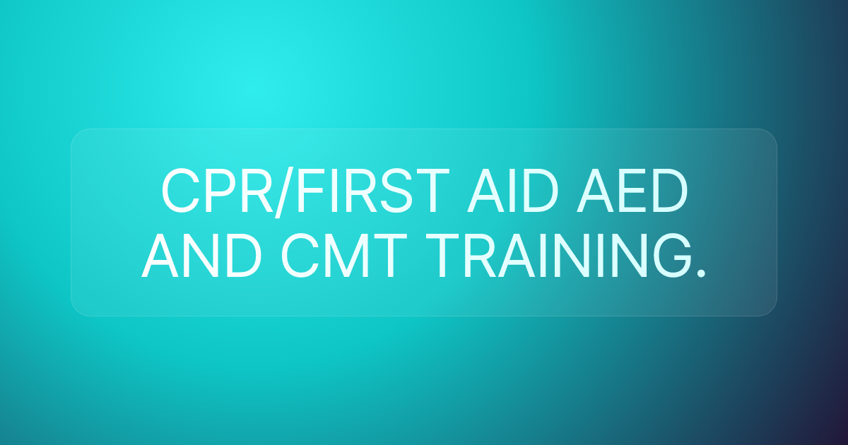CPR/FIRST AID AED AND CMT TRAINING.