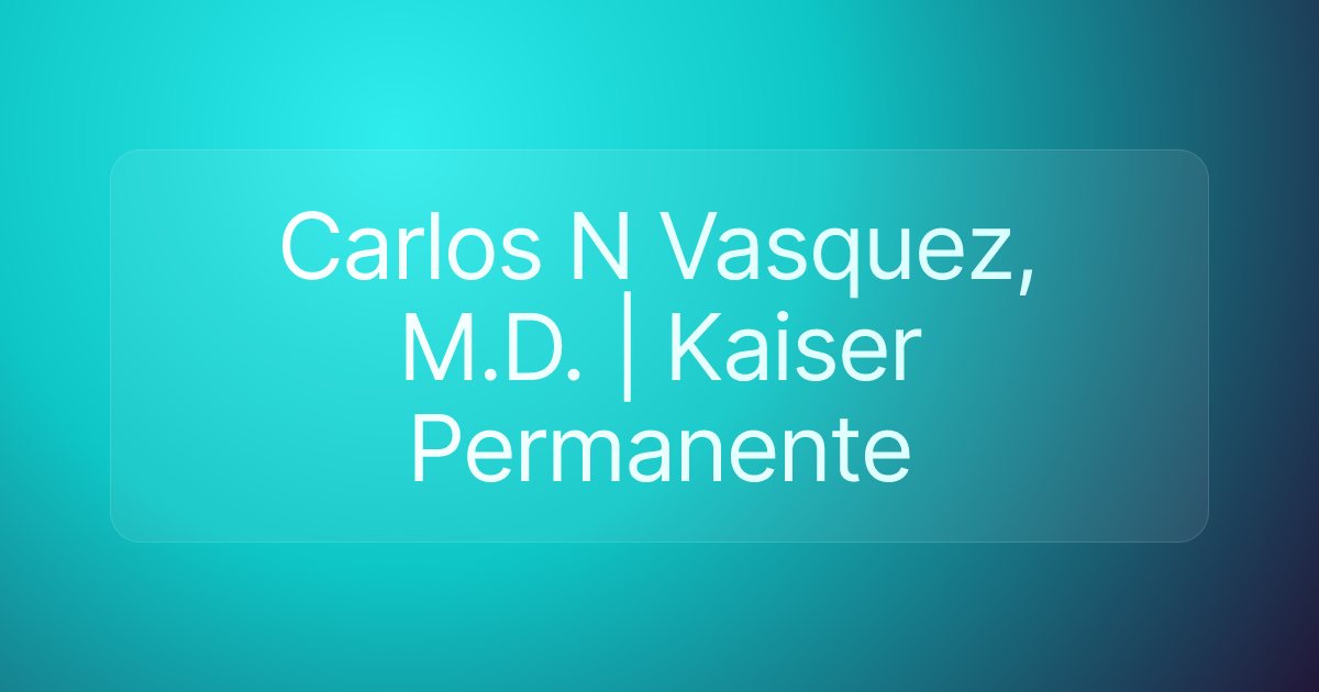 Carlos N Vasquez, M.D. | Kaiser Permanente
