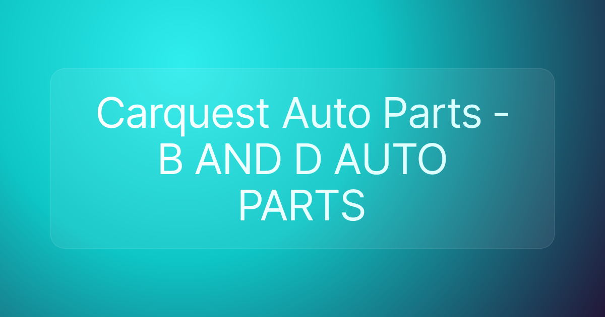 Carquest Auto Parts - B AND D AUTO PARTS