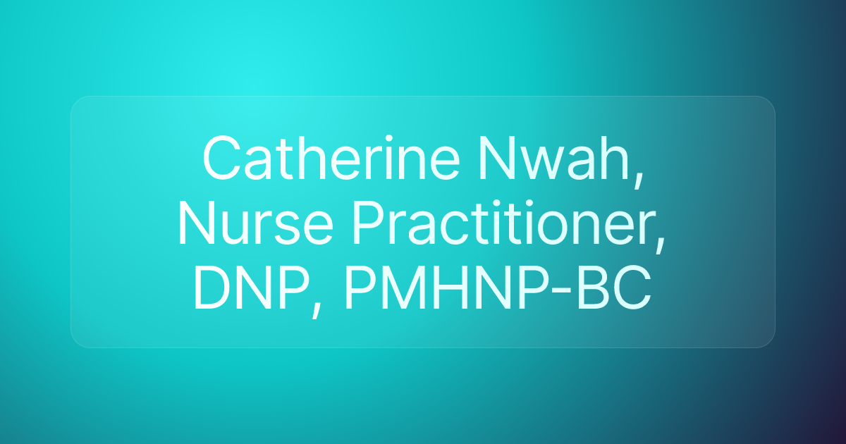 Catherine Nwah, Nurse Practitioner, DNP, PMHNP-BC