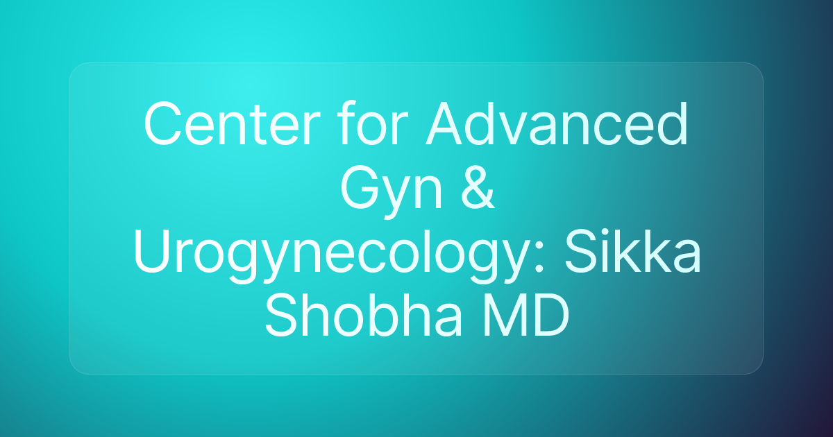 Center for Advanced Gyn & Urogynecology: Sikka Shobha MD