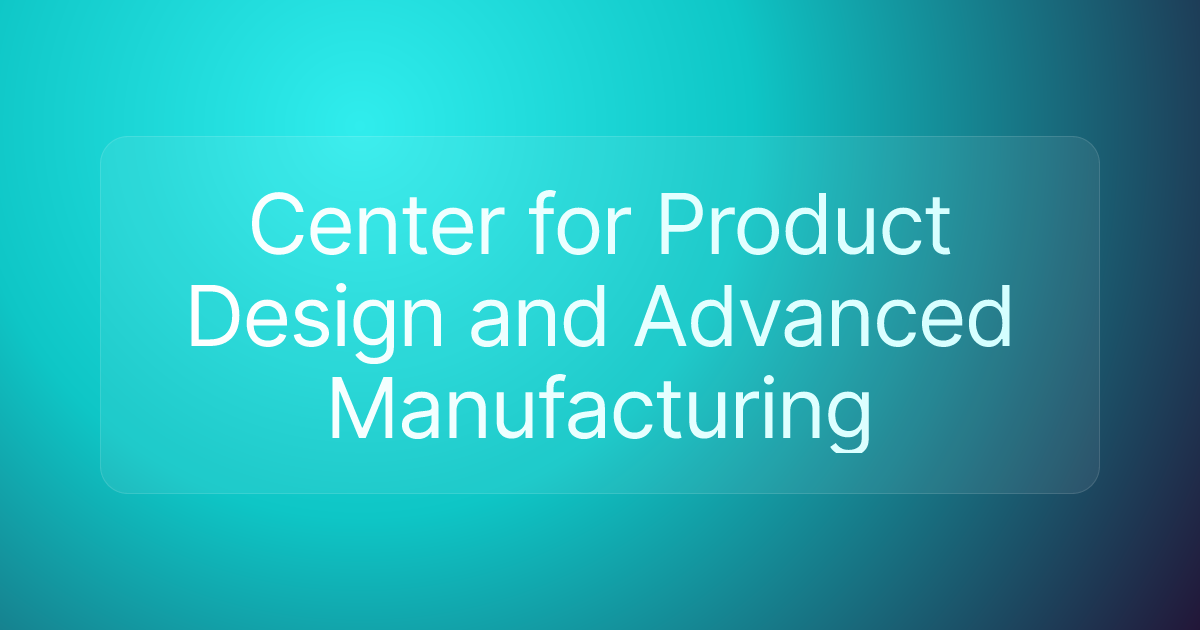 Center for Product Design and Advanced Manufacturing