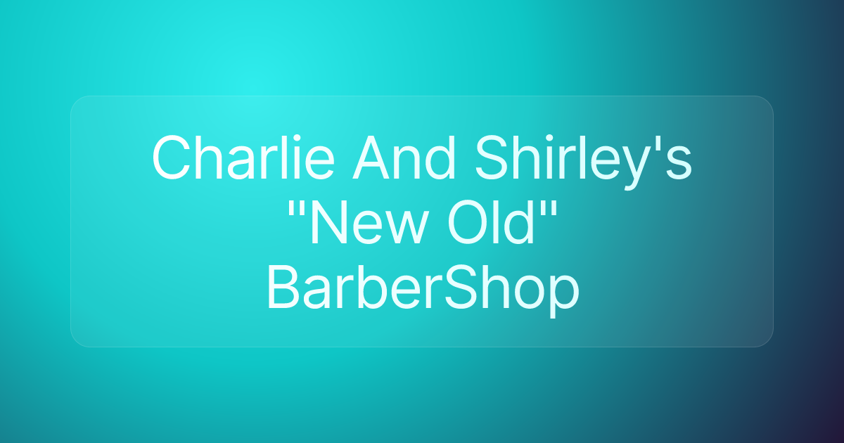 Charlie And Shirley's "New Old" BarberShop