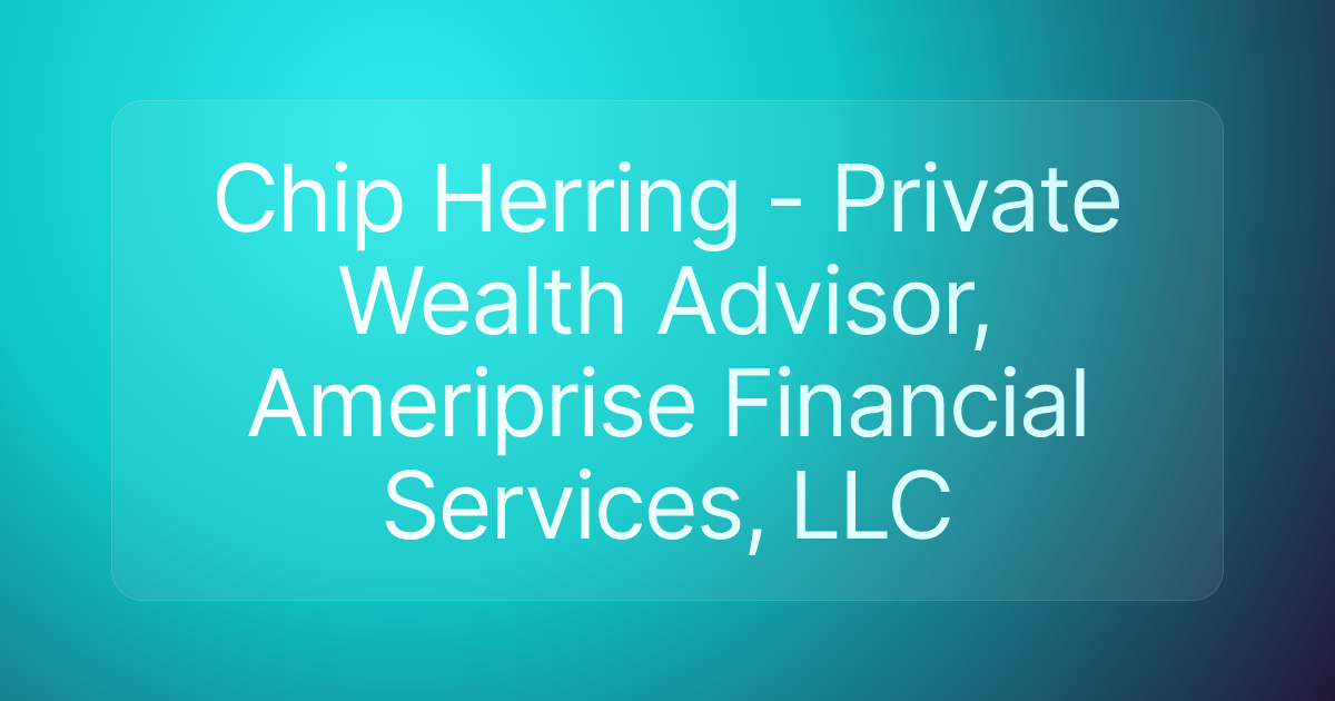 Chip Herring - Private Wealth Advisor, Ameriprise Financial Services, LLC
