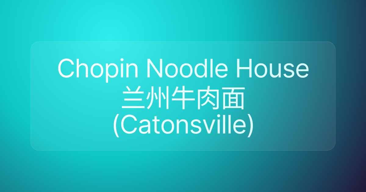 Chopin Noodle House兰州牛肉面(Catonsville)