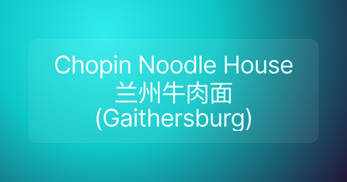 Chopin Noodle House兰州牛肉面(Gaithersburg)