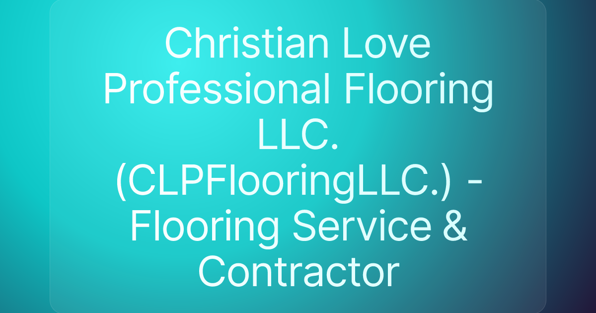 Christian Love Professional Flooring LLC.(CLPFlooringLLC.) - Flooring Service & Contractor