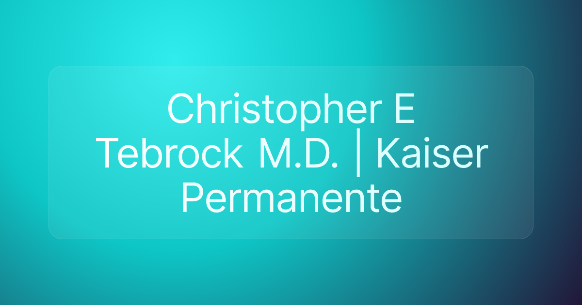 Christopher E Tebrock M.D. | Kaiser Permanente