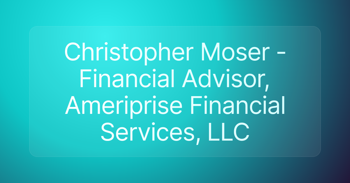 Christopher Moser - Financial Advisor, Ameriprise Financial Services, LLC