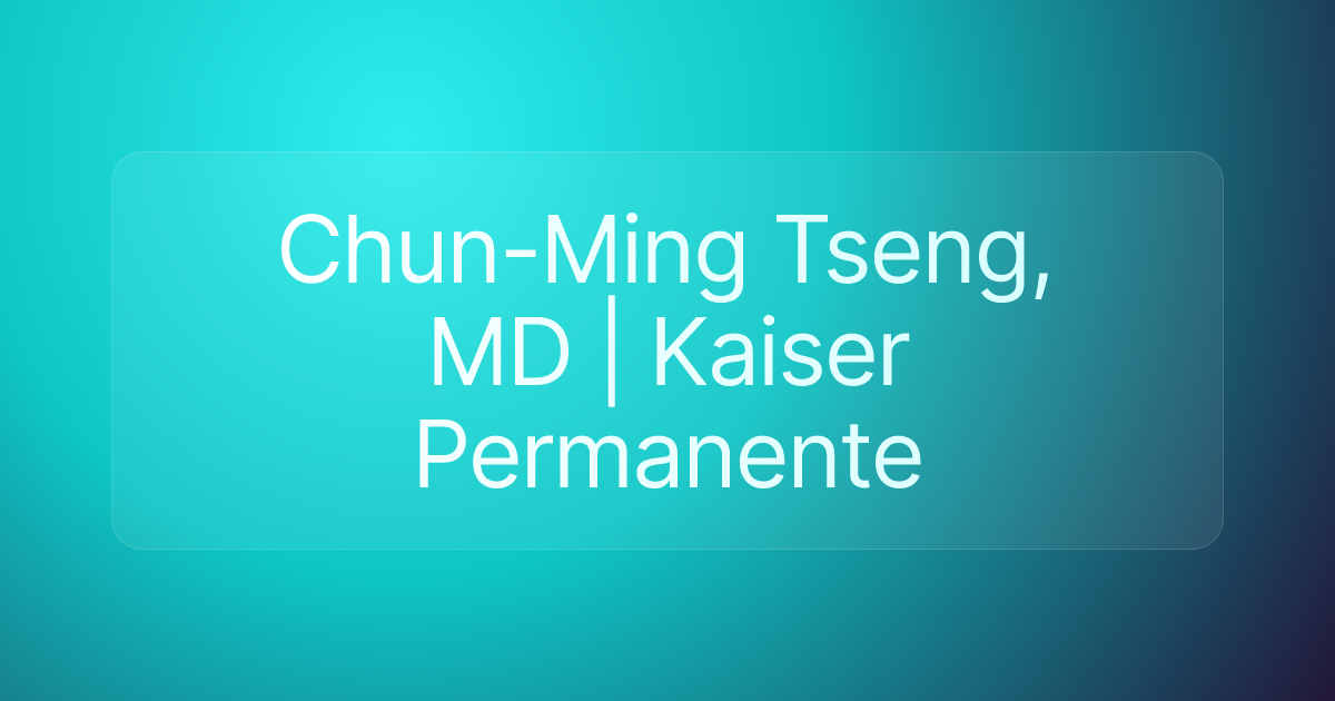 Chun-Ming Tseng, MD | Kaiser Permanente
