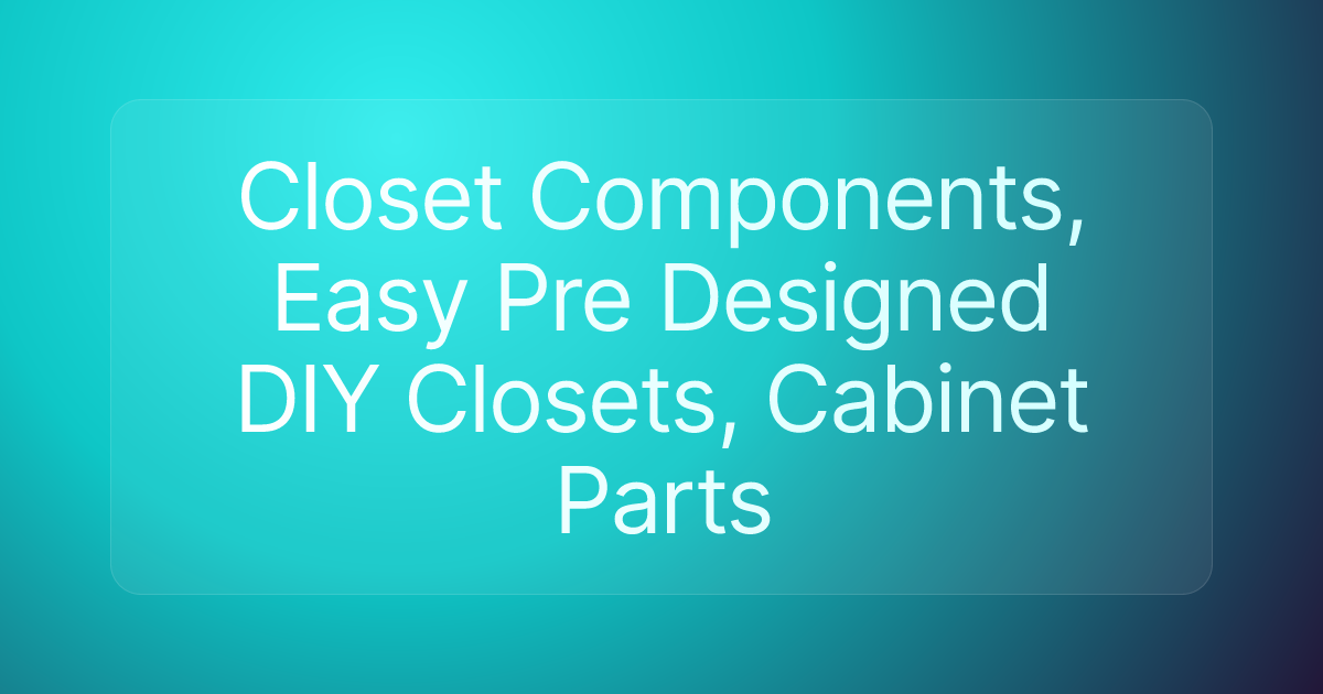 Closet Components, Easy Pre Designed DIY Closets, Cabinet Parts