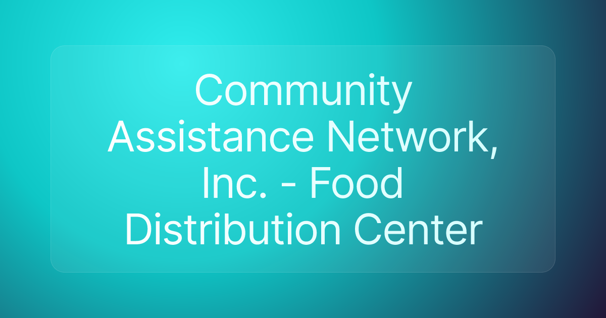 Community Assistance Network, Inc. - Food Distribution Center