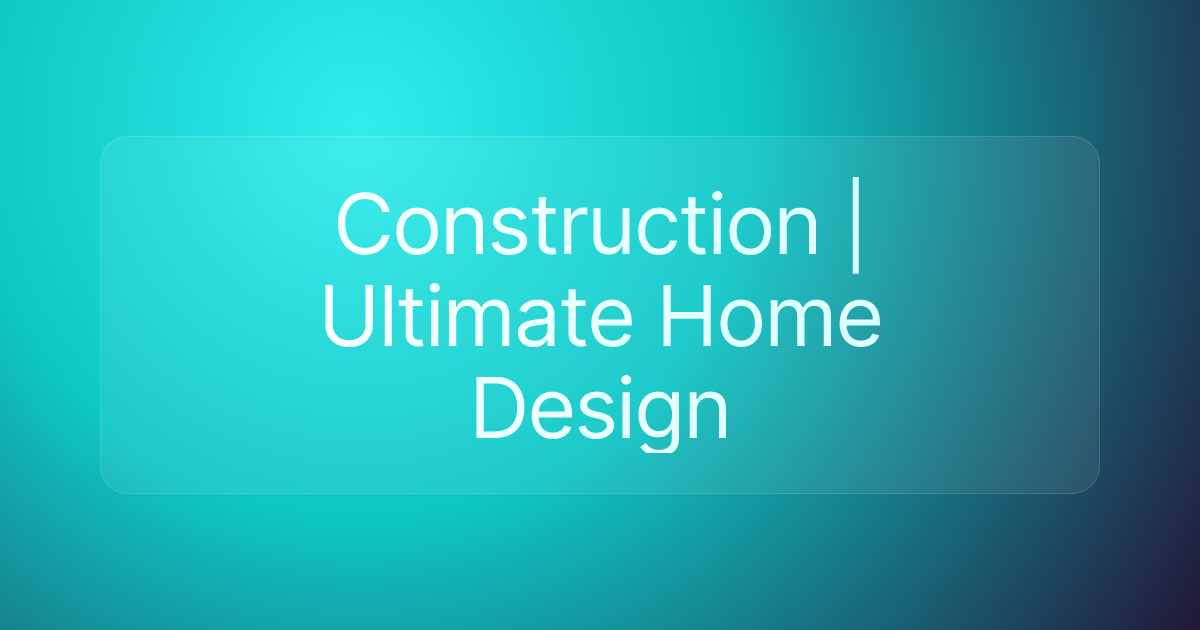Construction | Ultimate Home Design