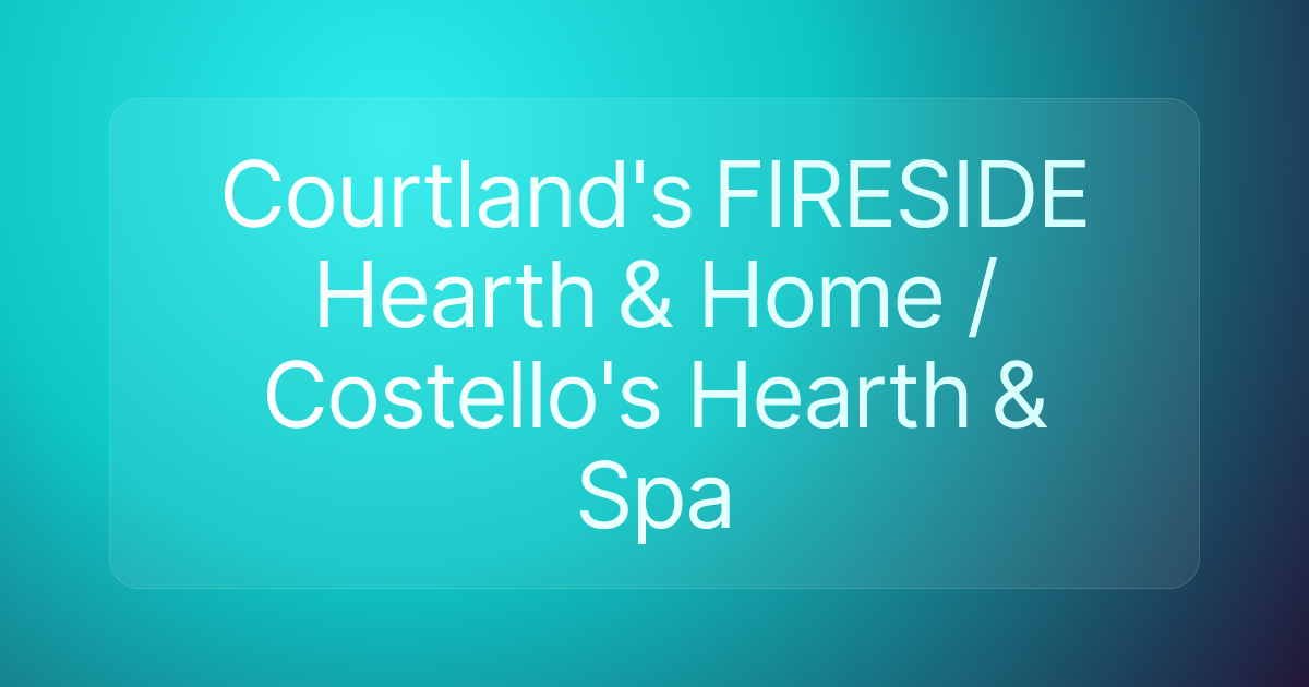 Courtland's FIRESIDE Hearth & Home / Costello's Hearth & Spa