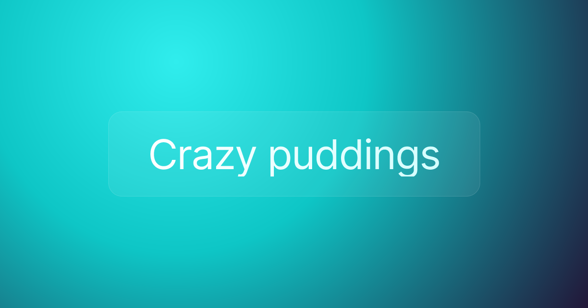 Crazy puddings