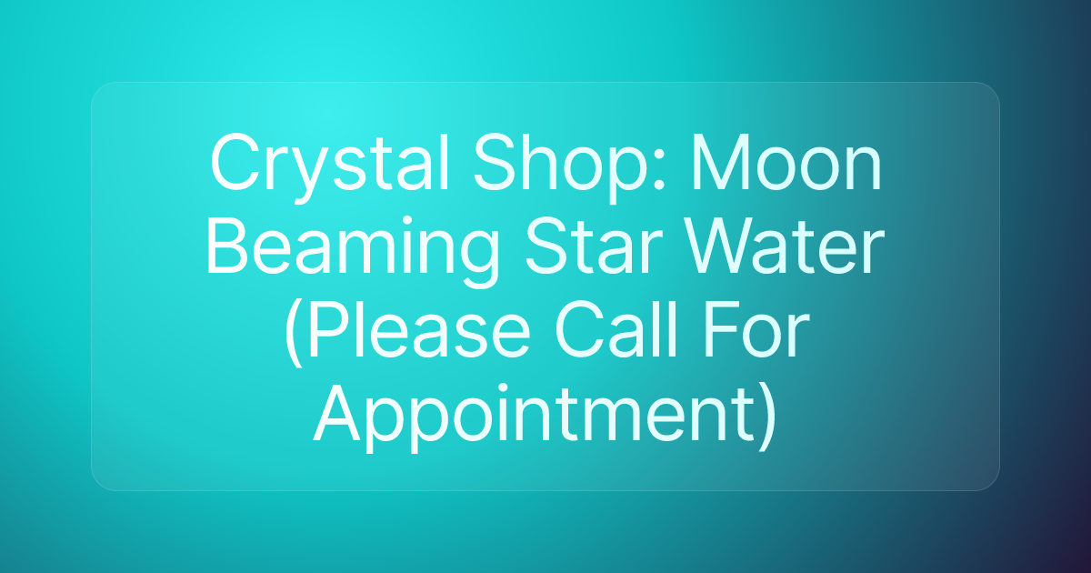 Crystal Shop: Moon Beaming Star Water (Please Call For Appointment)