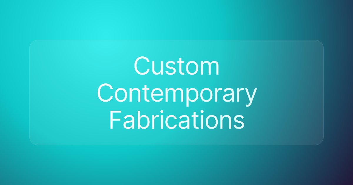 Custom Contemporary Fabrications