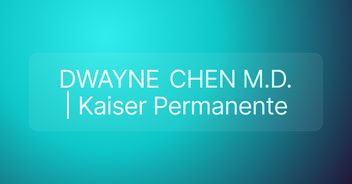 DWAYNE CHEN M.D. | Kaiser Permanente