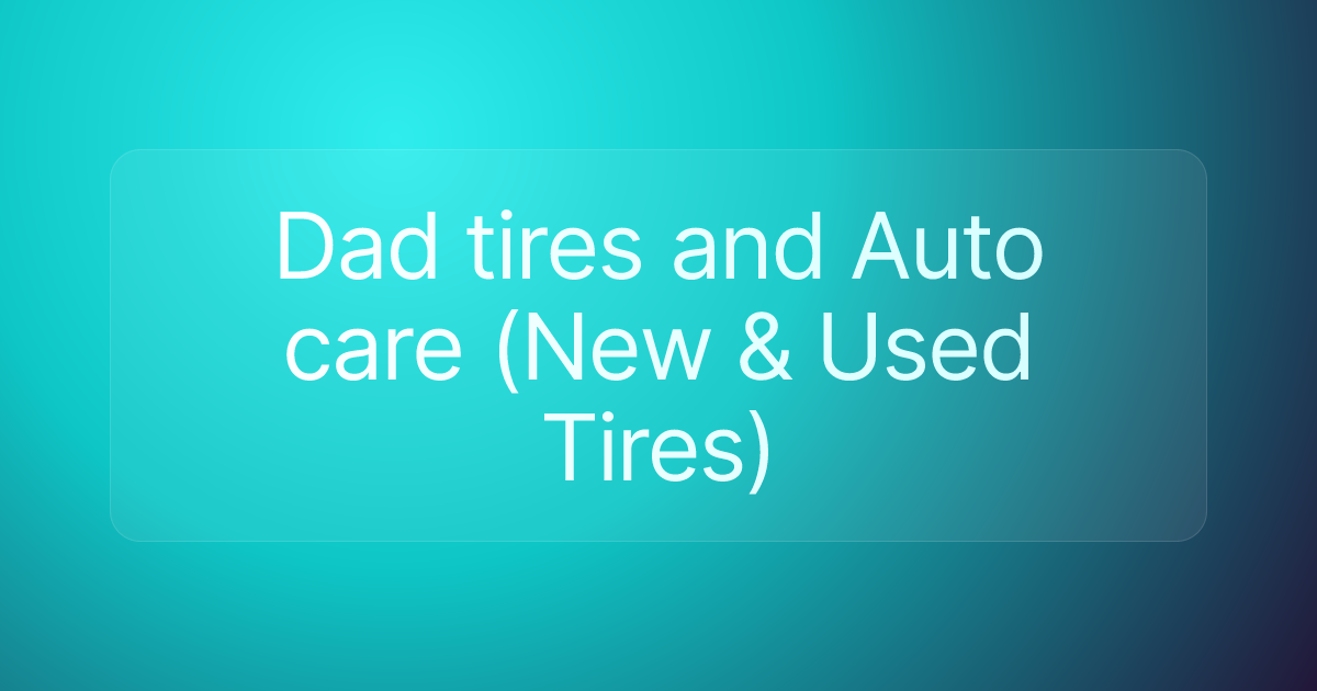 Dad tires and Auto care (New & Used Tires)