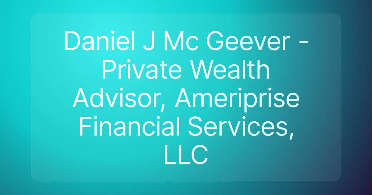 Daniel J Mc Geever - Private Wealth Advisor, Ameriprise Financial Services, LLC